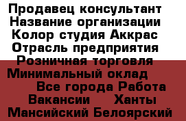 Продавец-консультант › Название организации ­ Колор-студия Аккрас › Отрасль предприятия ­ Розничная торговля › Минимальный оклад ­ 20 000 - Все города Работа » Вакансии   . Ханты-Мансийский,Белоярский г.